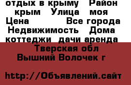 отдых в крыму › Район ­ крым › Улица ­ моя › Цена ­ 1 200 - Все города Недвижимость » Дома, коттеджи, дачи аренда   . Тверская обл.,Вышний Волочек г.